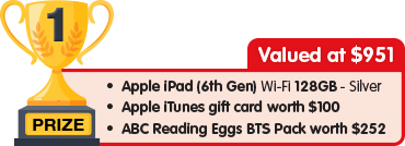 1st Prize - valued at $951 - Apple iPad 128GB Silver plus $100 Apple iTunes gift card plus Reading Eggs BTS Pack worth $252